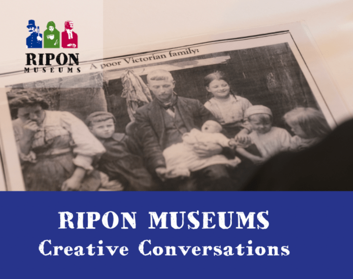 A logo reading Ripon Museums with images of people in bright bold colours from Victorian Britain. The logo is small and at the top left corner. There is an over-the shoulder perspective of a picture of a family that says “A Poor Victorian Family”. Below is a bold text panel that says “Ripon Museums Creative Conversations.